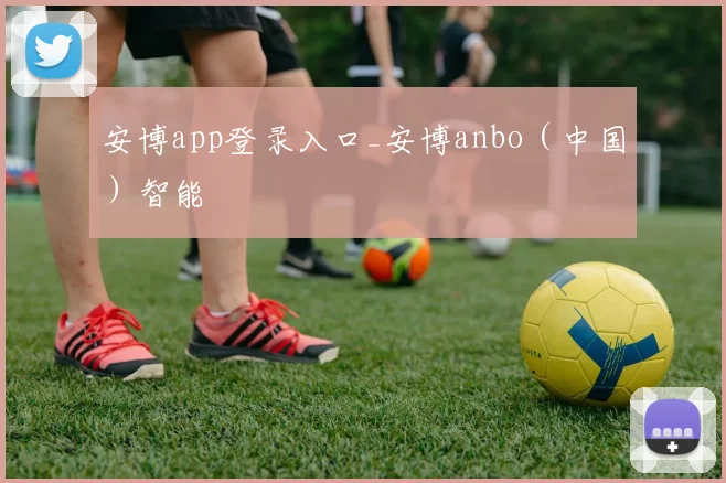 安博app登录入口_安博anbo（中国）智能