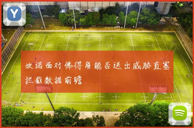 坎诺面对佛得角能否送出威胁直塞拦截数据前瞻