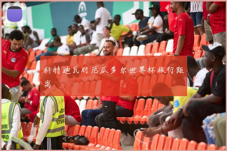 科特迪瓦对厄瓜多尔世界杯旅行距离