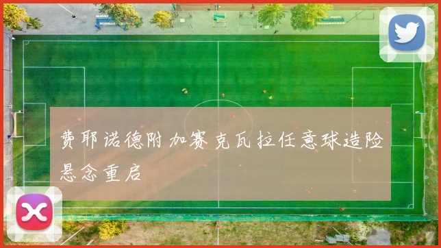 费耶诺德附加赛克瓦拉任意球造险悬念重启