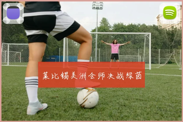 莱比锡美洲会师决战绿茵