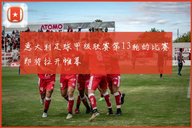 意大利足球甲级联赛第13轮的比赛即将拉开帷幕
