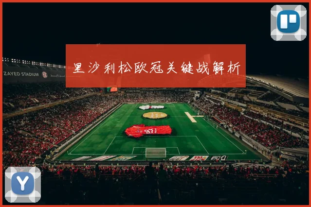 里沙利松欧冠关键战解析