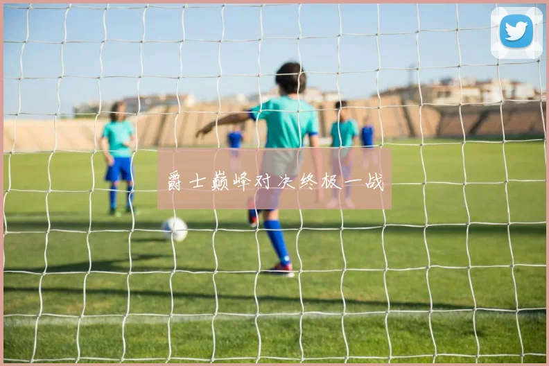 爵士巅峰对决终极一战
