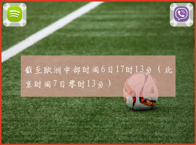 截至欧洲中部时间6日17时13分（北京时间7日零时13分）