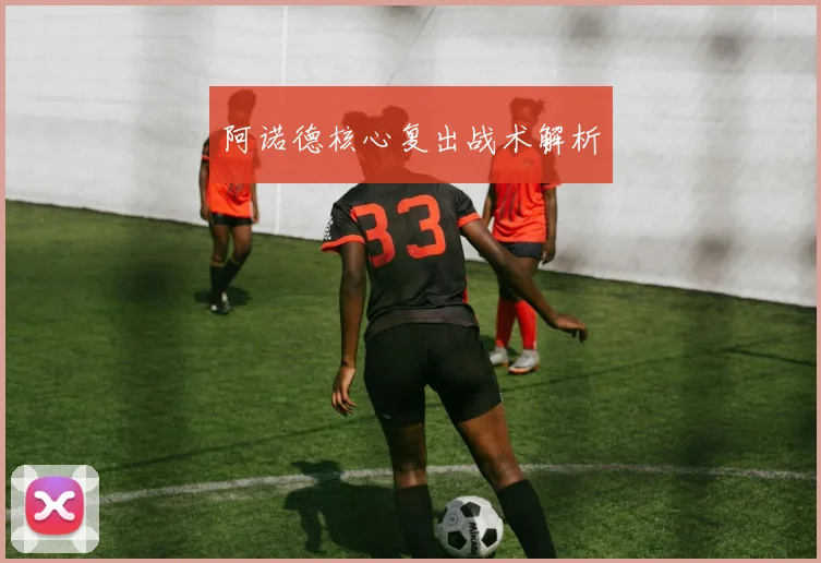 阿诺德核心复出战术解析