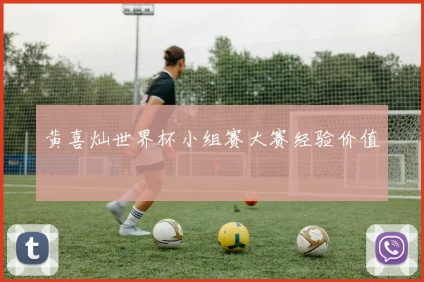 黄喜灿世界杯小组赛大赛经验价值