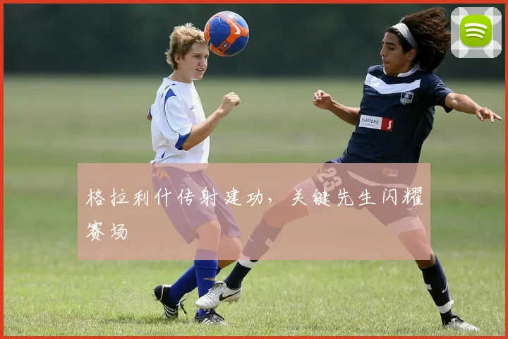 格拉利什传射建功，关键先生闪耀赛场