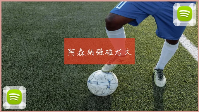 阿森纳强碰尤文