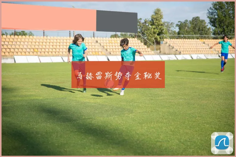 马赫雷斯势夺金靴奖