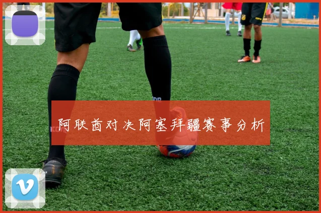 阿联酋对决阿塞拜疆赛事分析