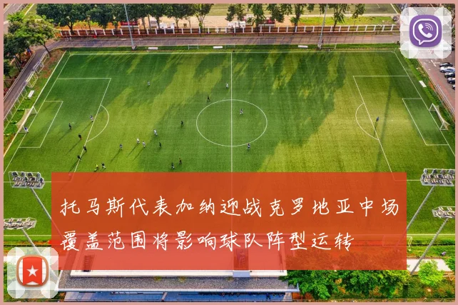 托马斯代表加纳迎战克罗地亚中场覆盖范围将影响球队阵型运转