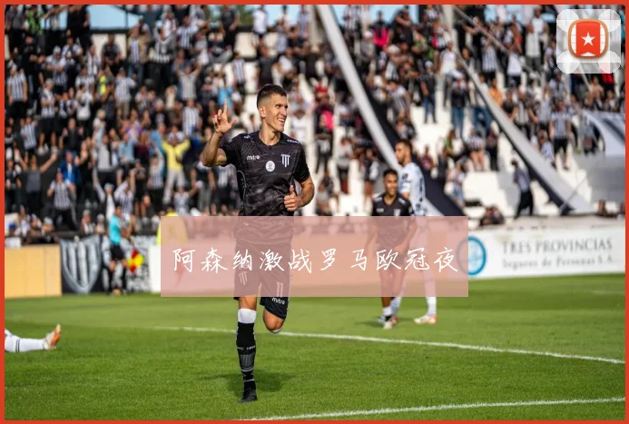 阿森纳激战罗马欧冠夜