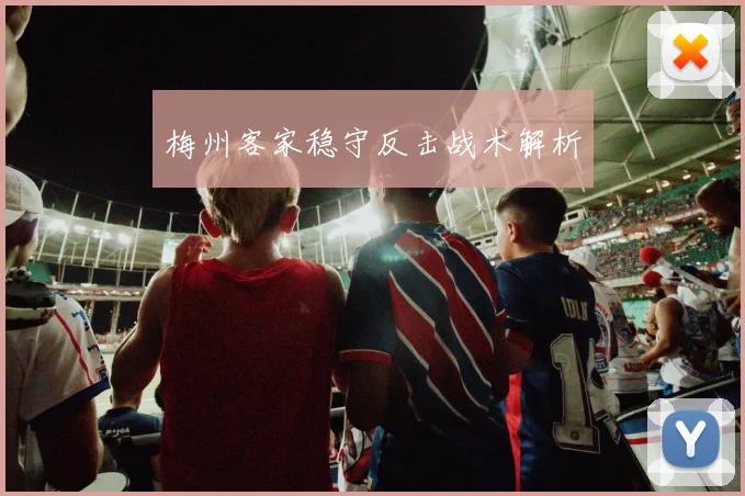 梅州客家稳守反击战术解析