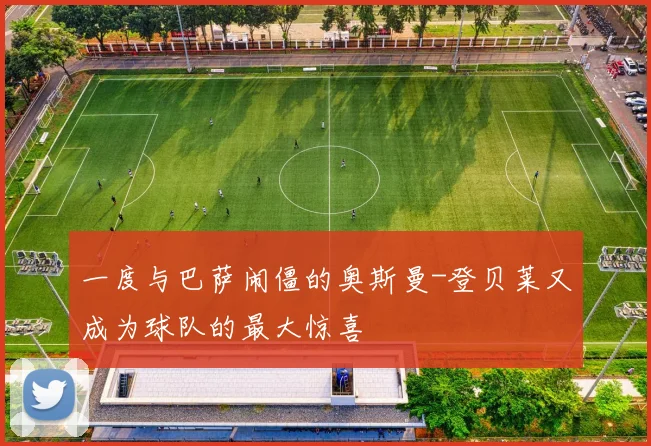 一度与巴萨闹僵的奥斯曼-登贝莱又成为球队的最大惊喜