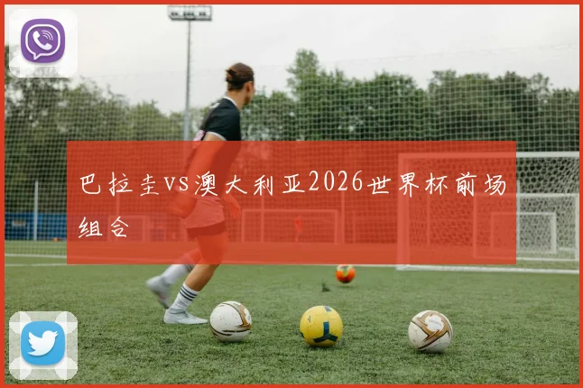 巴拉圭vs澳大利亚2026世界杯前场组合