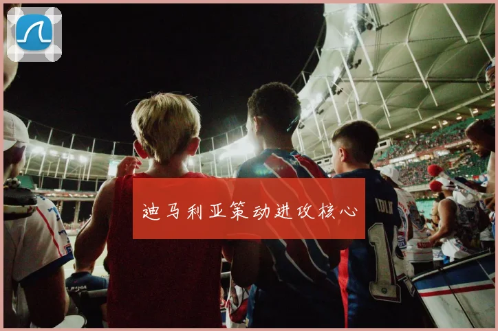 迪马利亚策动进攻核心