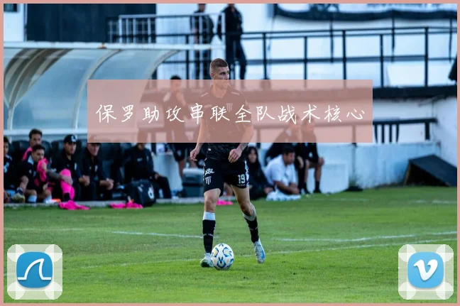 保罗助攻串联全队战术核心