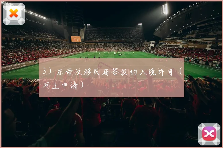 3）东帝汶移民局签发的入境许可（网上申请）