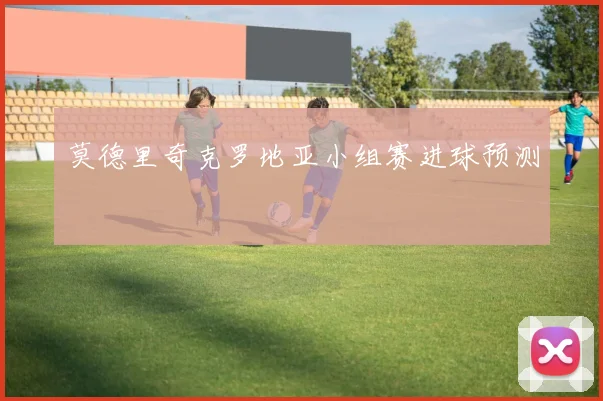 莫德里奇克罗地亚小组赛进球预测