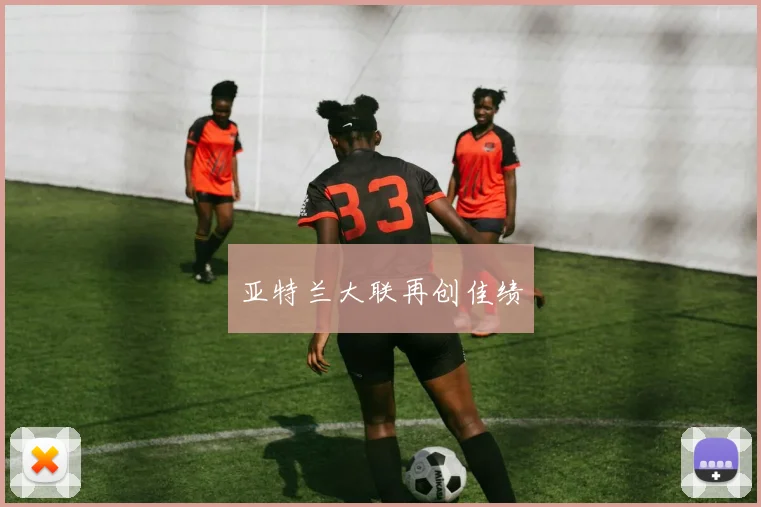 亚特兰大联再创佳绩