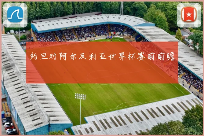 约旦对阿尔及利亚世界杯赛前前瞻
