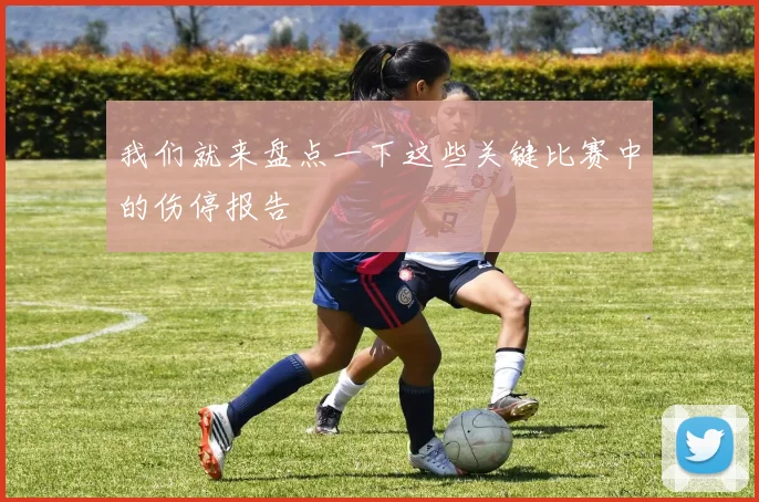 我们就来盘点一下这些关键比赛中的伤停报告