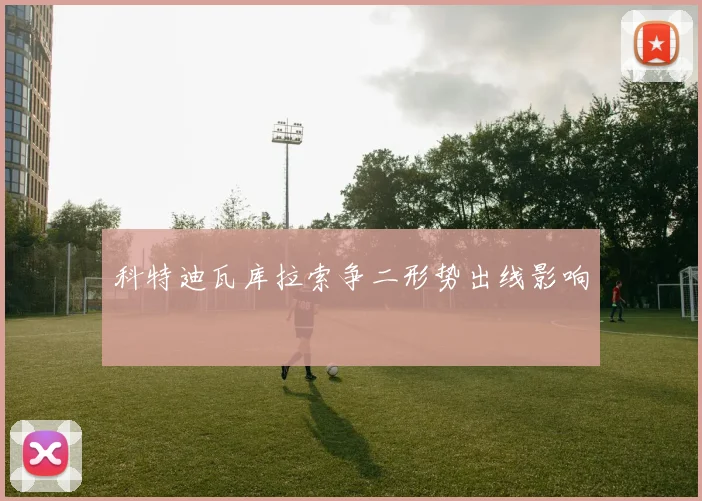 科特迪瓦库拉索争二形势出线影响