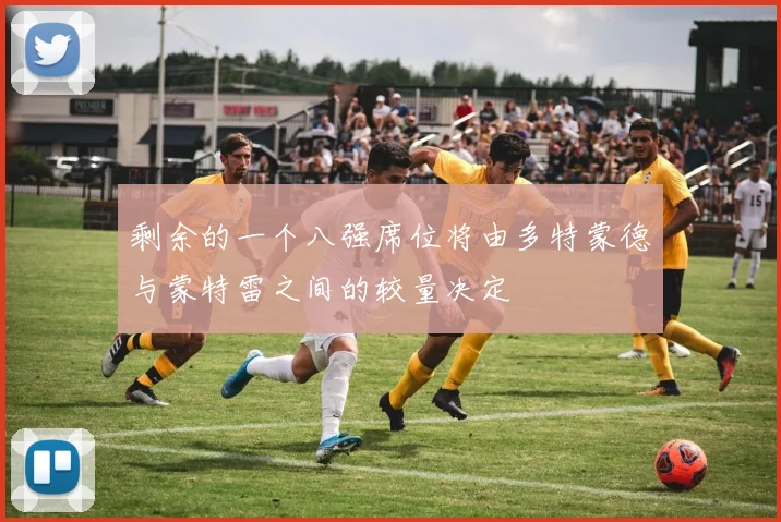 剩余的一个八强席位将由多特蒙德与蒙特雷之间的较量决定