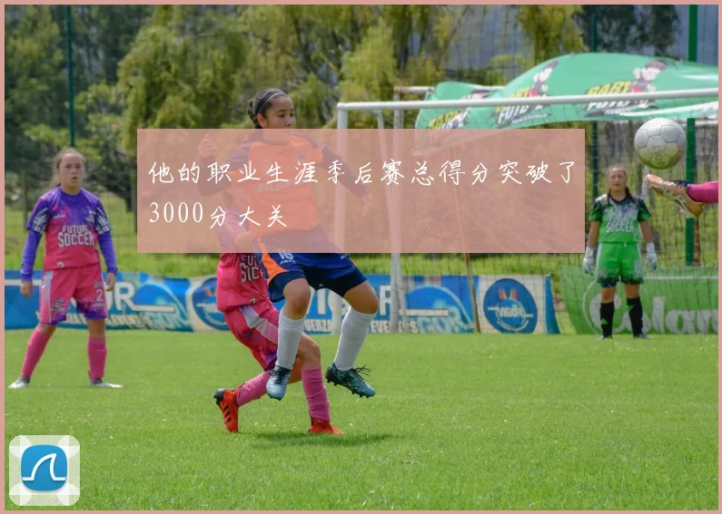 他的职业生涯季后赛总得分突破了3000分大关