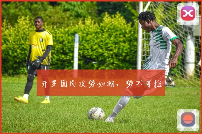 开罗国民攻势如潮，势不可挡