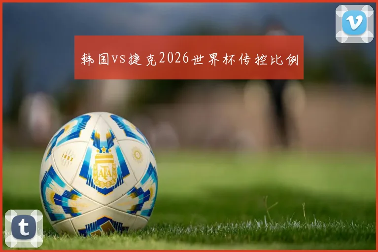 韩国vs捷克2026世界杯传控比例