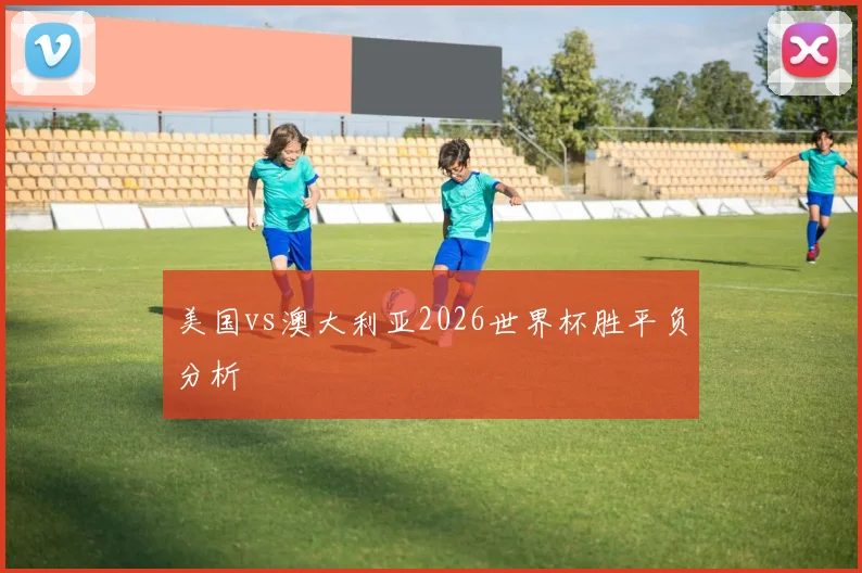 美国vs澳大利亚2026世界杯胜平负分析