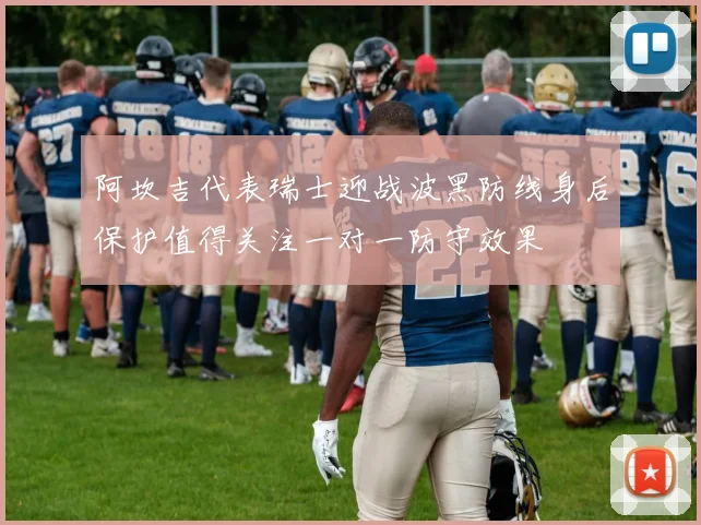 阿坎吉代表瑞士迎战波黑防线身后保护值得关注一对一防守效果