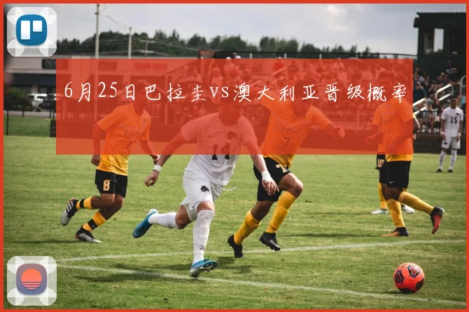 6月25日巴拉圭vs澳大利亚晋级概率
