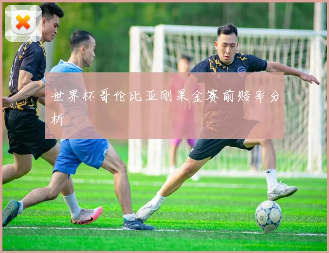 世界杯哥伦比亚刚果金赛前赔率分析