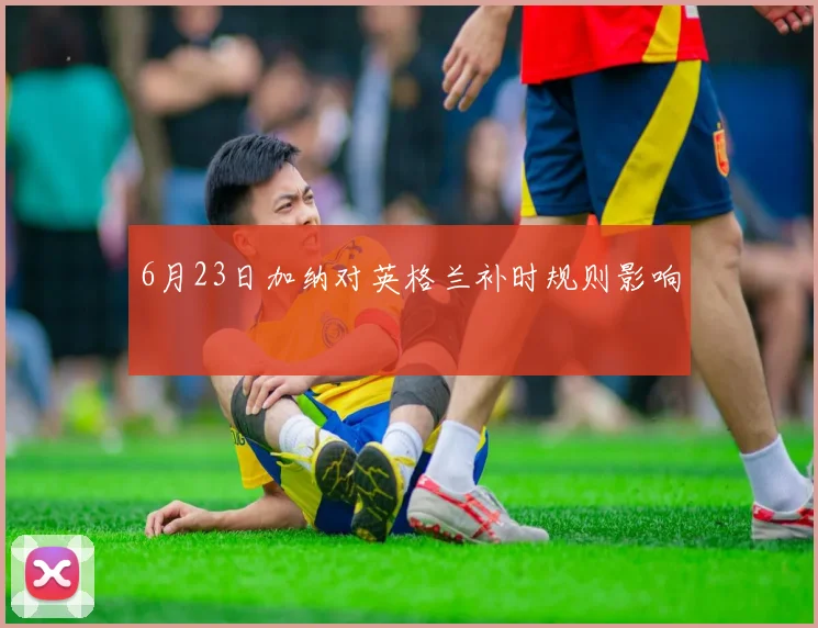 6月23日加纳对英格兰补时规则影响