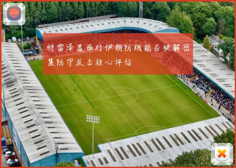 特雷泽盖面对伊朗防线能否破解密集防守反击核心评估