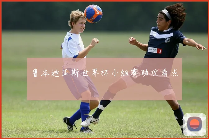 鲁本迪亚斯世界杯小组赛助攻看点
