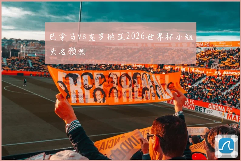 巴拿马vs克罗地亚2026世界杯小组头名预测