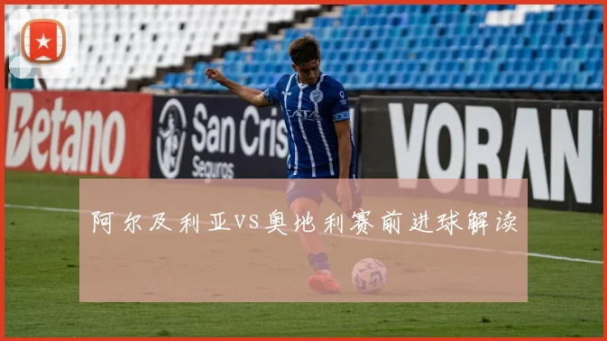 阿尔及利亚vs奥地利赛前进球解读