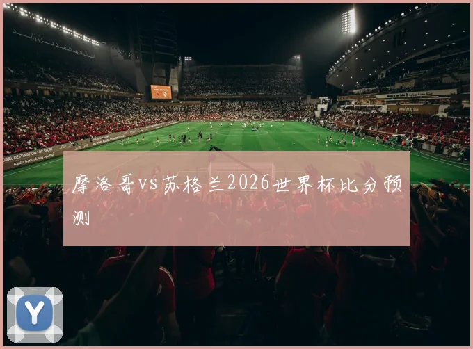 摩洛哥vs苏格兰2026世界杯比分预测