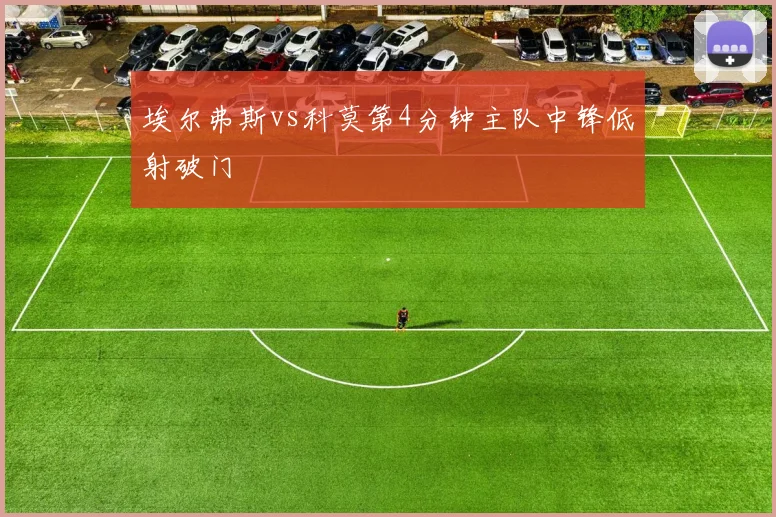 埃尔弗斯vs科莫第4分钟主队中锋低射破门