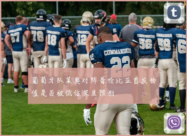 葡萄牙队莱奥对阵哥伦比亚首发价值是否被低估深度预测