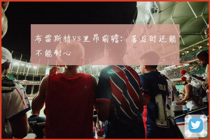 布雷斯特vs里昂前瞻:落后时还能不能耐心