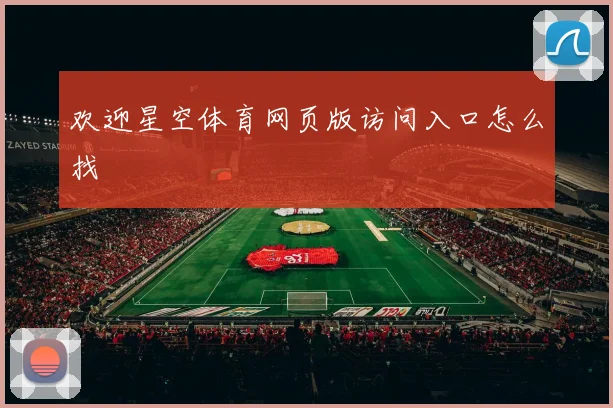 欢迎星空体育网页版访问入口怎么找