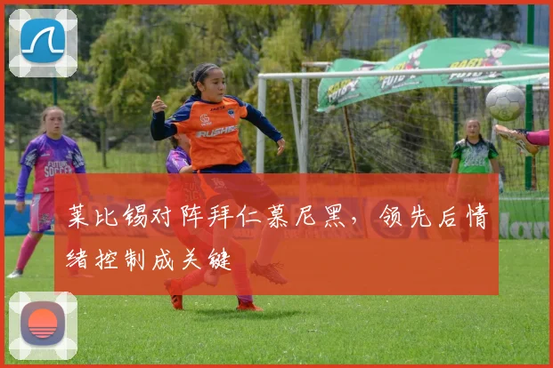莱比锡对阵拜仁慕尼黑,领先后情绪控制成关键