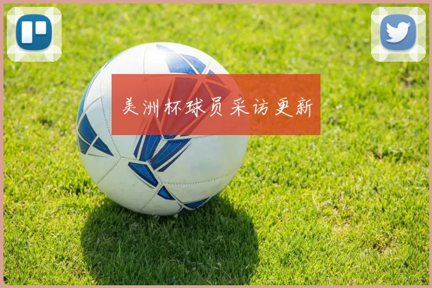 美洲杯球员采访更新