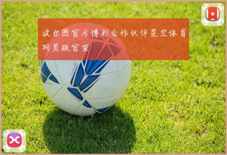 波尔图官方博彩合作伙伴星空体育网页版官宣