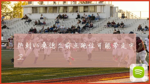 热刺vs桑德兰前点跑位可能带走中卫